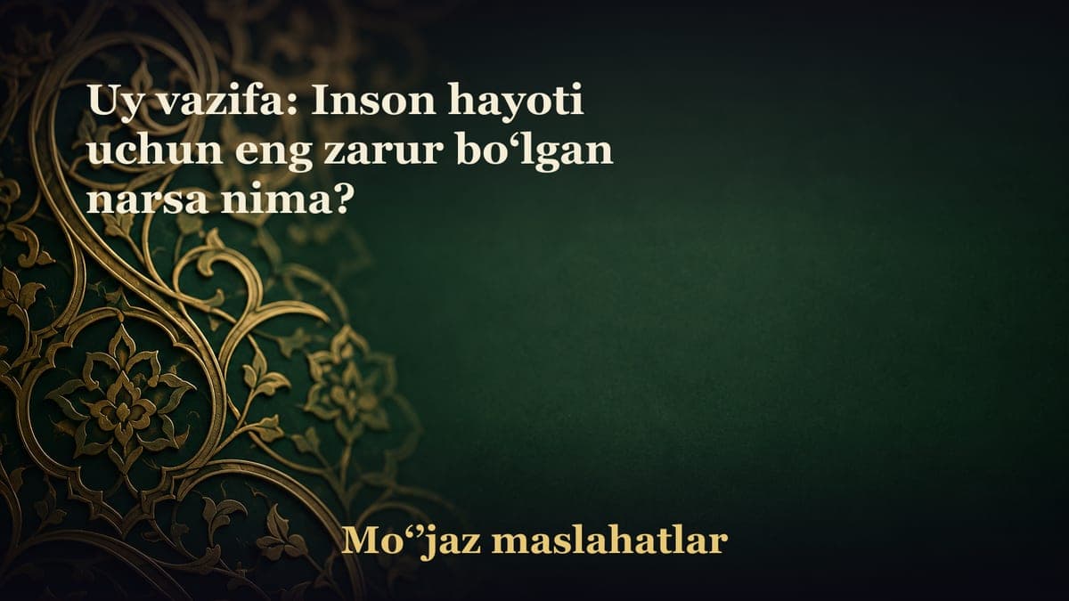 Uy vazifa: Inson hayoti uchun eng zarur bo‘lgan narsa nima?