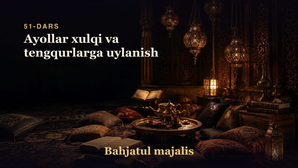 Bahjatul majalis 51-dars | Ayollar xulqi va tengqurlarga uylanish