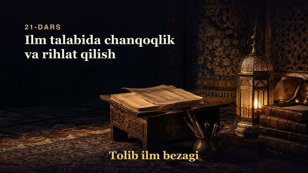 Tolib ilm bezagi 21-dars | Ilm talabida chanqoqlik va rihlat qilish