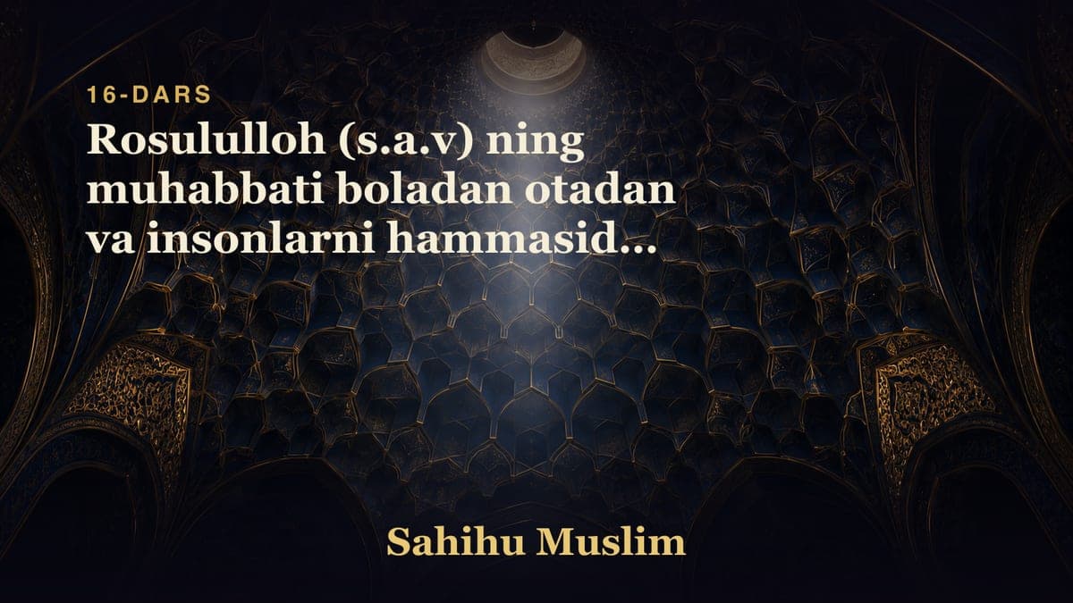 16 Rosululloh (s.a.v) ning muhabbati boladan otadan va insonlarni hammasidan ko'ra ko'proq bo'lishligini bobi
