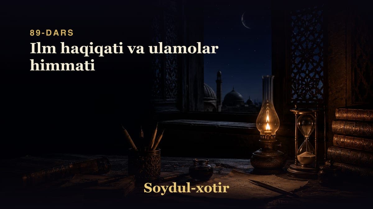 Soydul-xotir 89-dars | Ilm haqiqati va ulamolar himmati