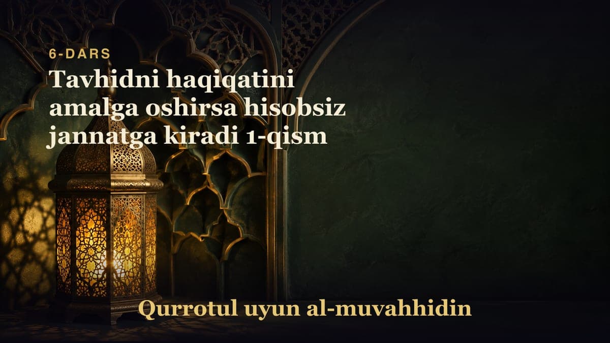 6-dars: Tavhidni haqiqatini amalga oshirsa hisobsiz jannatga kiradi 1-qism