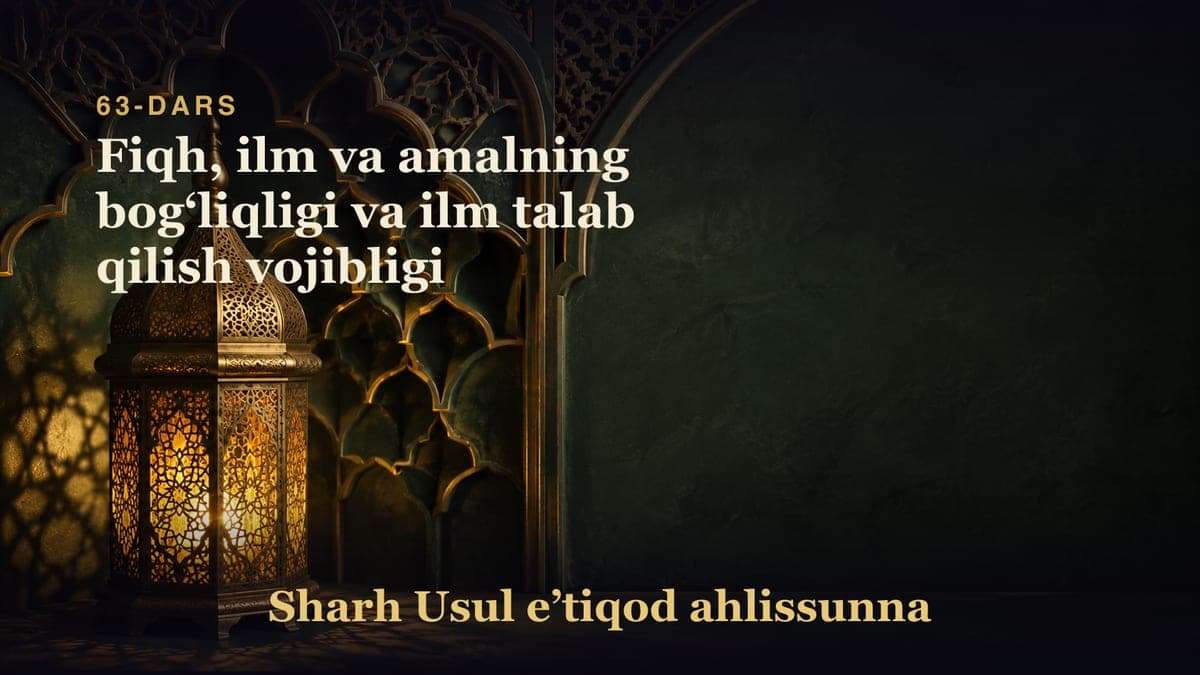 63-dars: Fiqh, ilm va amalning bogʻliqligi va ilm talab qilish vojibligi