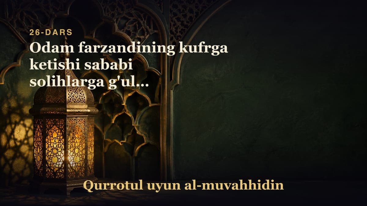 26-dars: Odam farzandining kufrga ketishi sababi solihlarga g'uluv qilishi