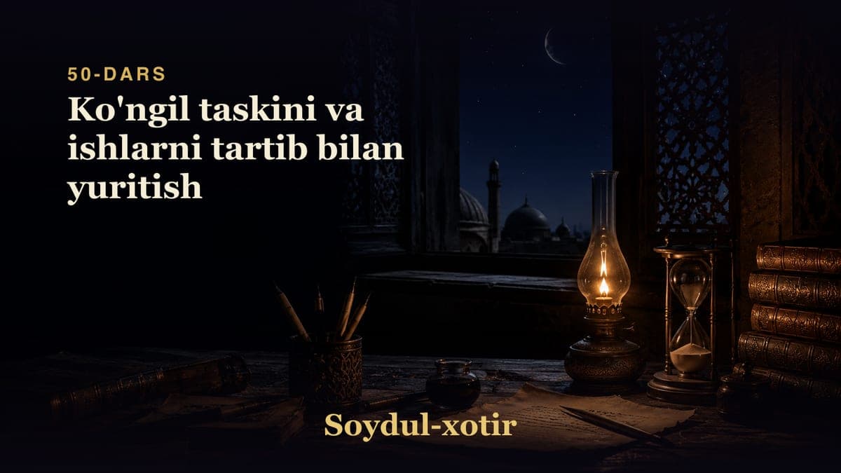 Soydul-xotir 50-dars | Ko'ngil taskini va ishlarni tartib bilan yuritish