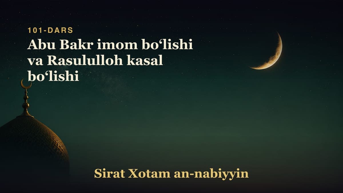 101-dars: Abu Bakr imom boʻlishi va Rasululloh kasal boʻlishi
