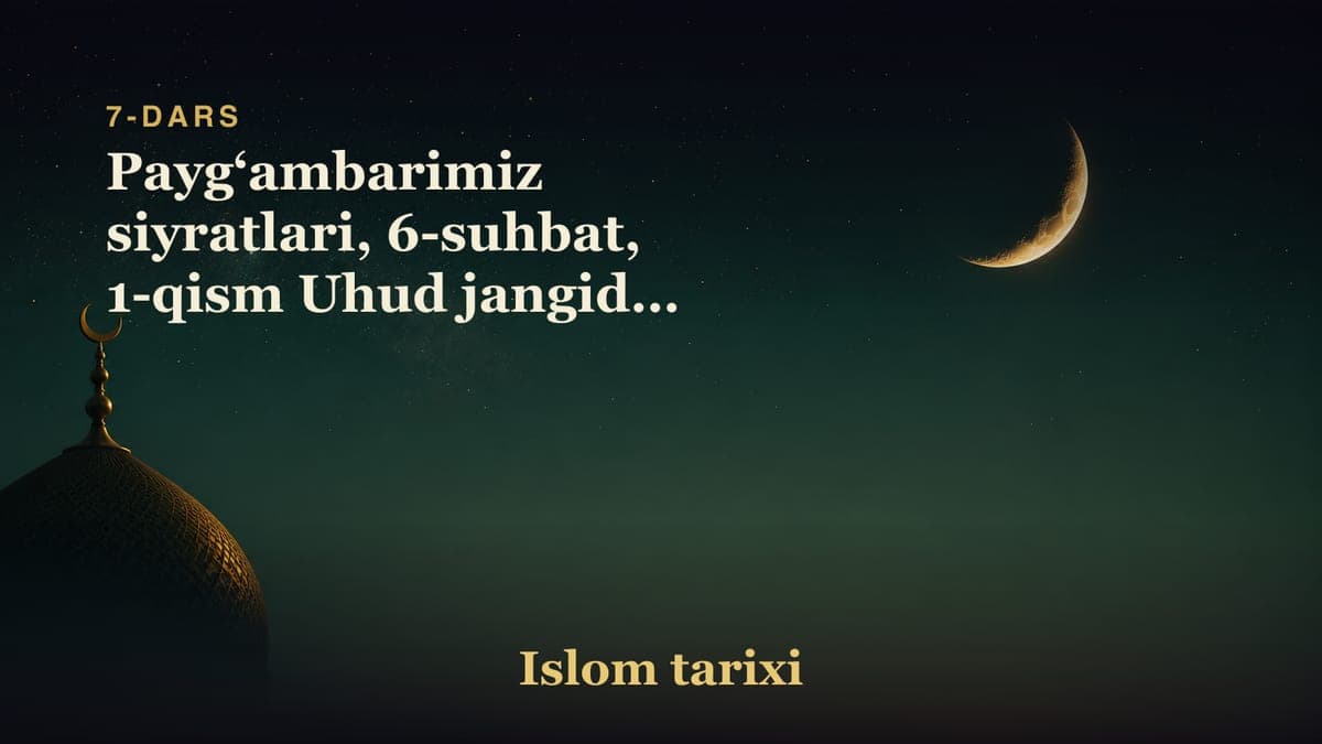 7-dars. Islom tarixi: Payg‘ambarimiz siyratlari, 6-suhbat, 1-qism Uhud jangidan keyingi harbiy yurish Payg‘ambar…