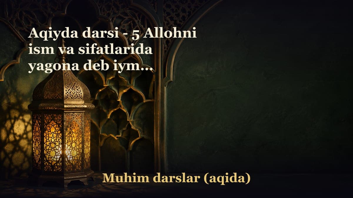 Aqiyda darsi - 5 Allohni ism va sifatlarida yagona deb iymon keltirish