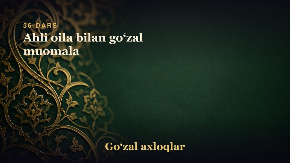 36-dars: Ahli oila bilan goʻzal muomala