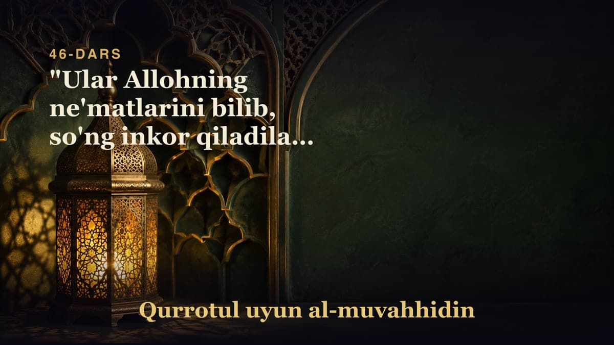 46-dars: "Ular Allohning ne'matlarini bilib, so'ng inkor qiladilar" oyati