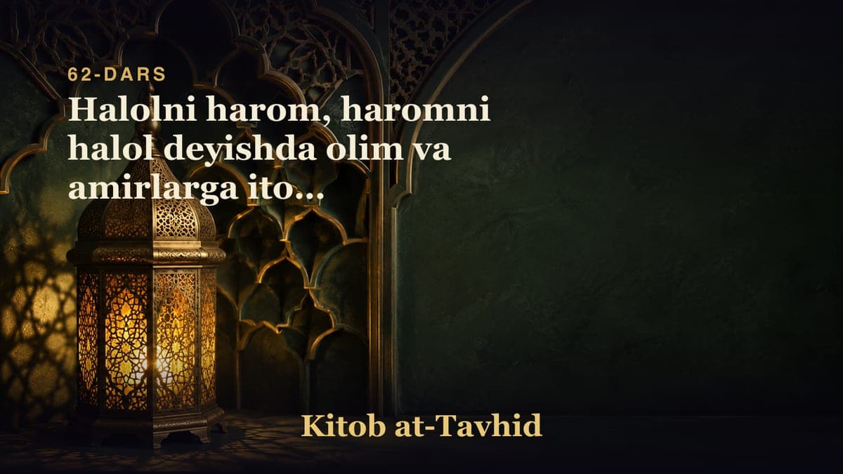 62-dars: Halolni harom, haromni halol deyishda olim va amirlarga itoat shirkligi