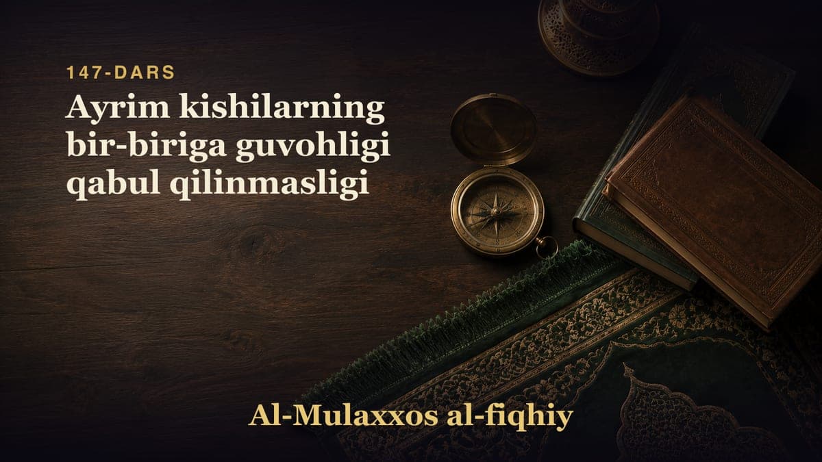 147-dars: Ayrim kishilarning bir-biriga guvohligi qabul qilinmasligi
