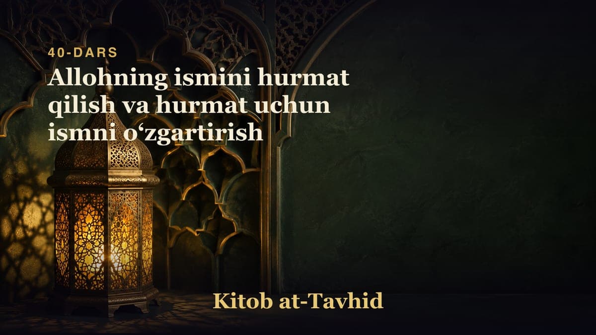 40-dars: Allohning ismini hurmat qilish va hurmat uchun ismni oʻzgartirish