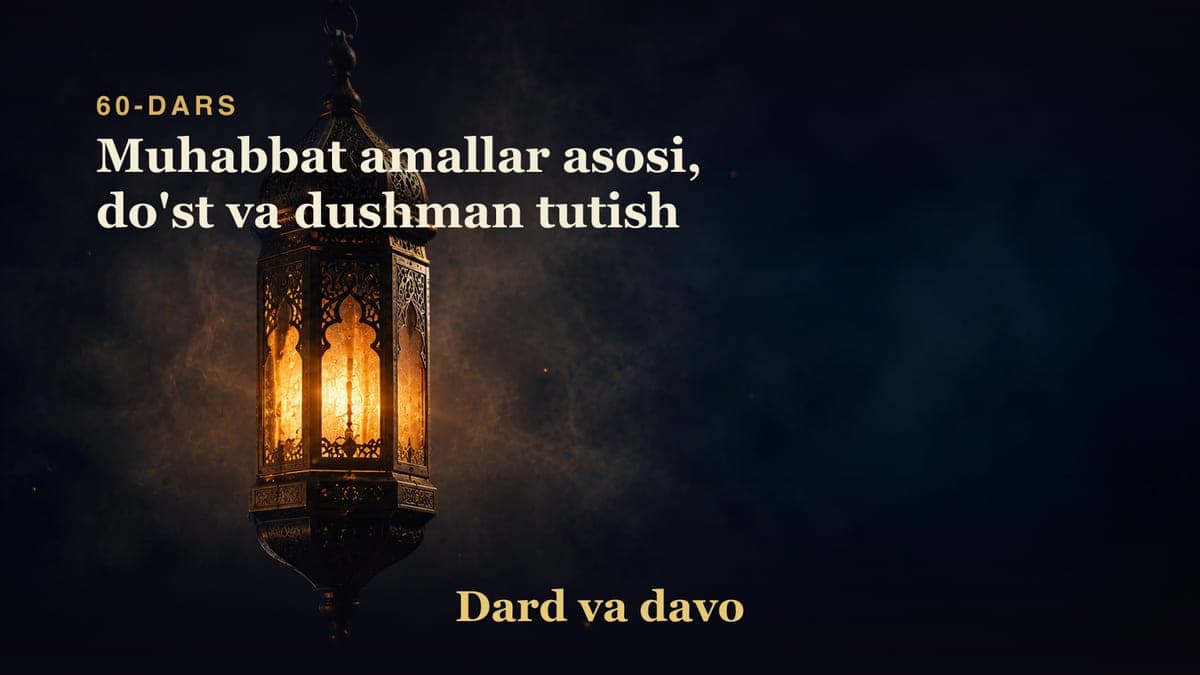 Dard va davo 60-dars | Muhabbat amallar asosi, do'st va dushman tutish