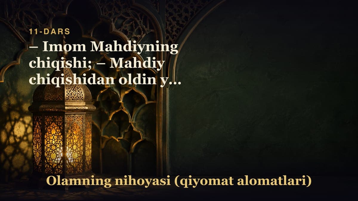 11-dars – Qiyomatning katta alomatlaridan: – Imom Mahdiyning chiqishi; – Mahdiy chiqishidan oldin yuz beradigan…