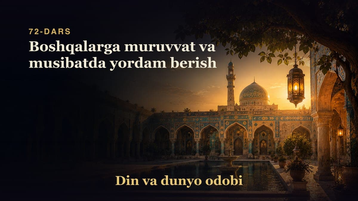 Din va dunyo odobi 72-dars | Boshqalarga muruvvat va musibatda yordam berish