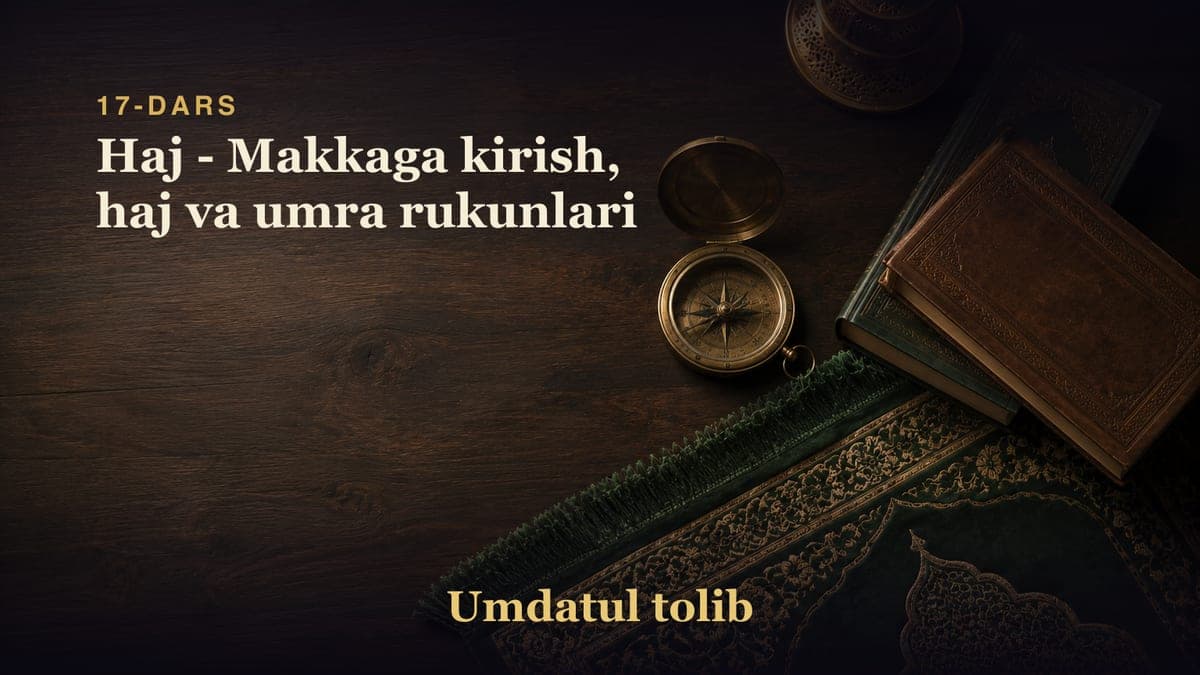 17-dars: Haj - Makkaga kirish, haj va umra rukunlari