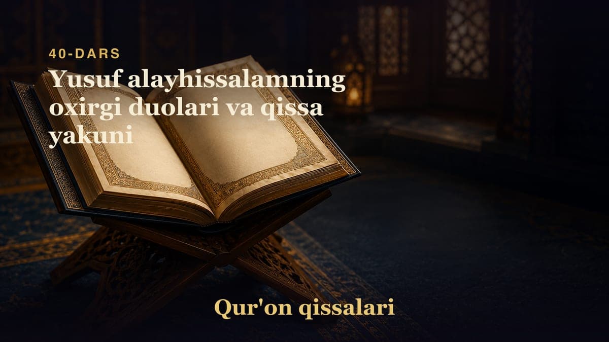 Qur'on qissalari 40-dars | Yusuf alayhissalamning oxirgi duolari va qissa yakuni