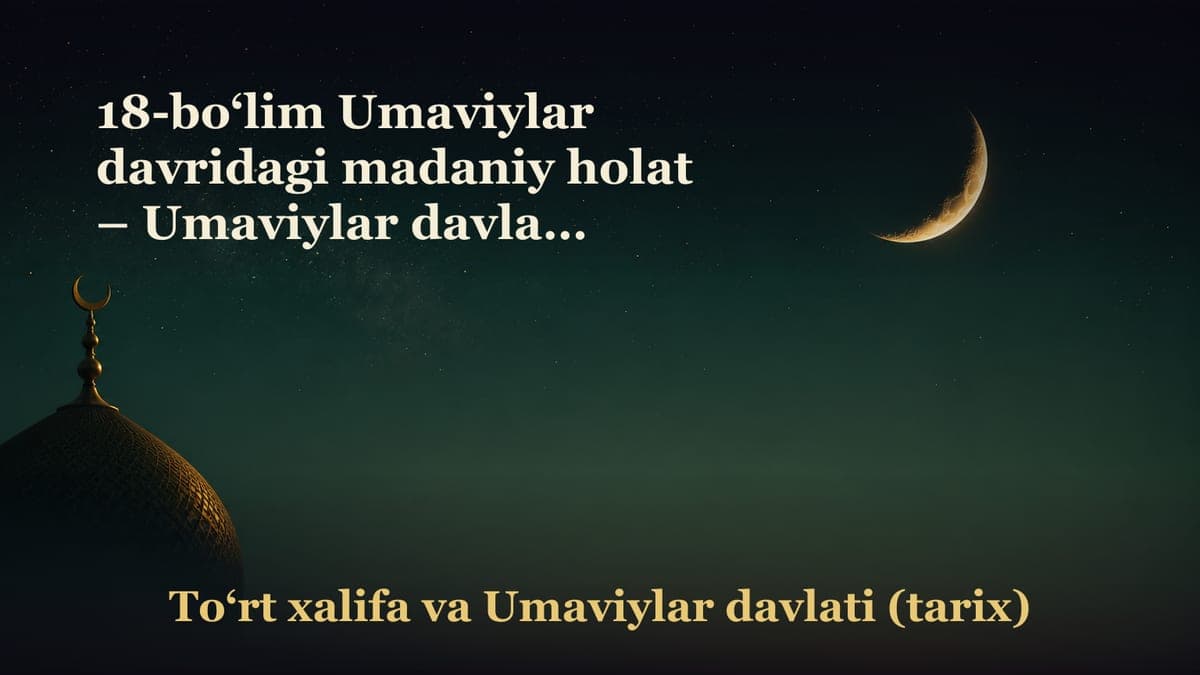 18-bo‘lim Umaviylar davridagi madaniy holat – Umaviylar davlati davridagi madaniy holat;