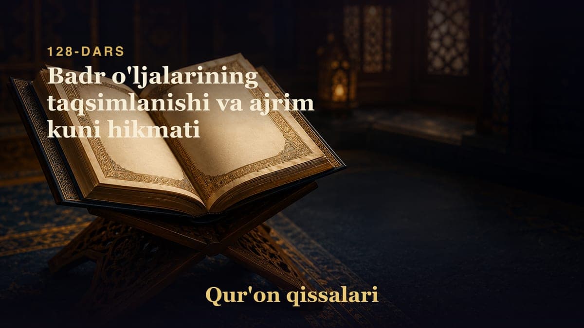 Qur'on qissalari 128-dars | Badr o'ljalarining taqsimlanishi va ajrim kuni hikmati