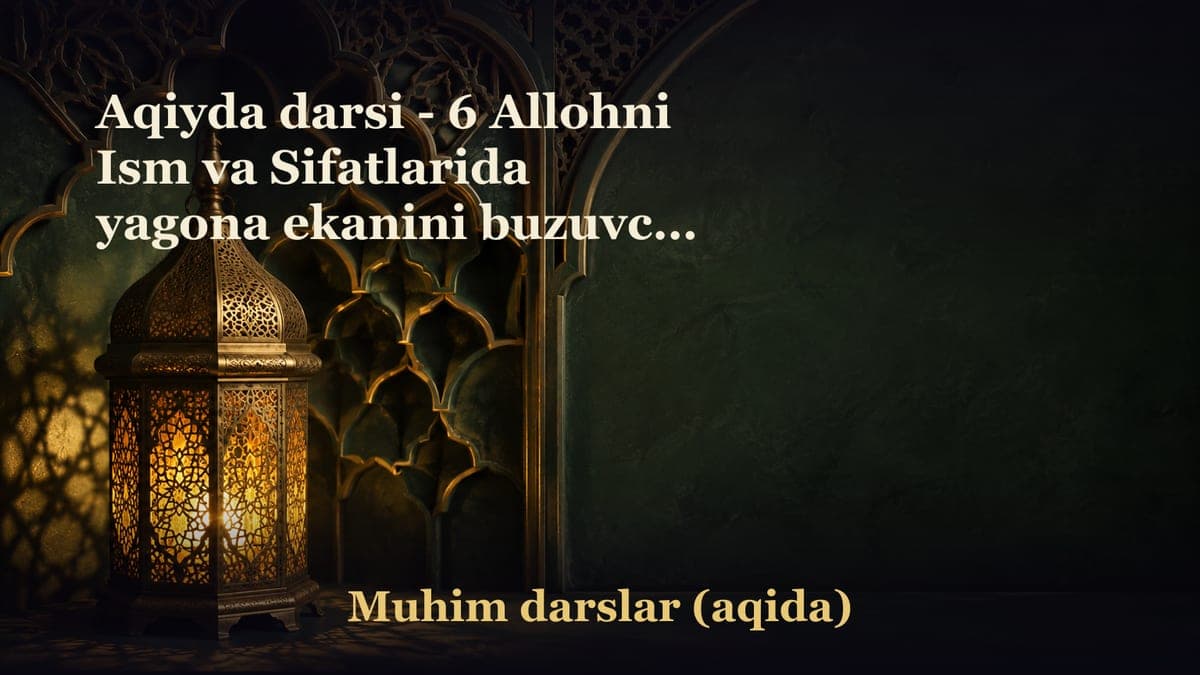 Aqiyda darsi - 6 Allohni Ism va Sifatlarida yagona ekanini buzuvchi narsalar