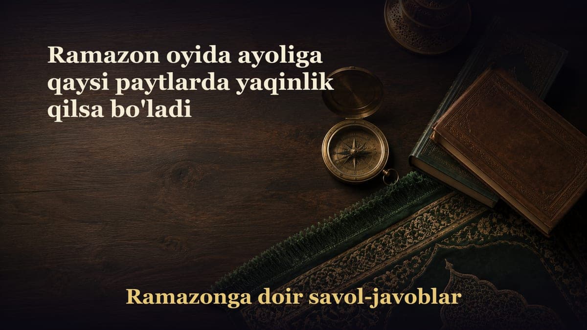 Ramazon oyida ayoliga qaysi paytlarda yaqinlik qilsa bo'ladi