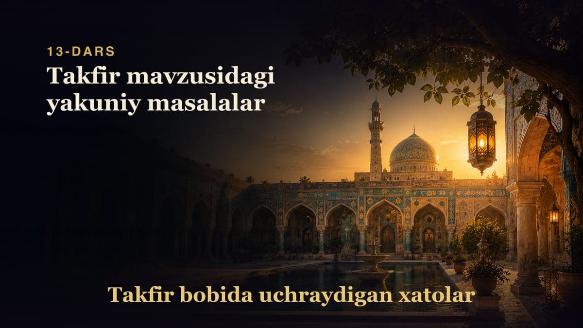 Takfir bobida uchraydigan xatolar 13-dars | Takfir mavzusidagi yakuniy masalalar
