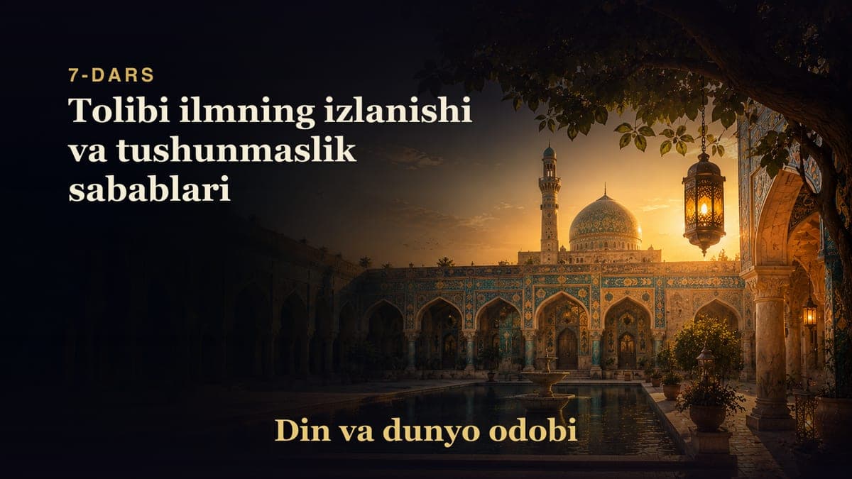 Din va dunyo odobi 7-dars | Tolibi ilmning izlanishi va tushunmaslik sabablari