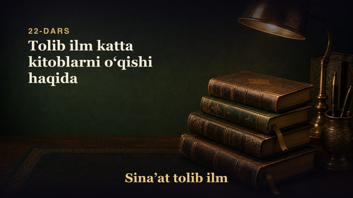 22-dars: Tolib ilm katta kitoblarni oʻqishi haqida