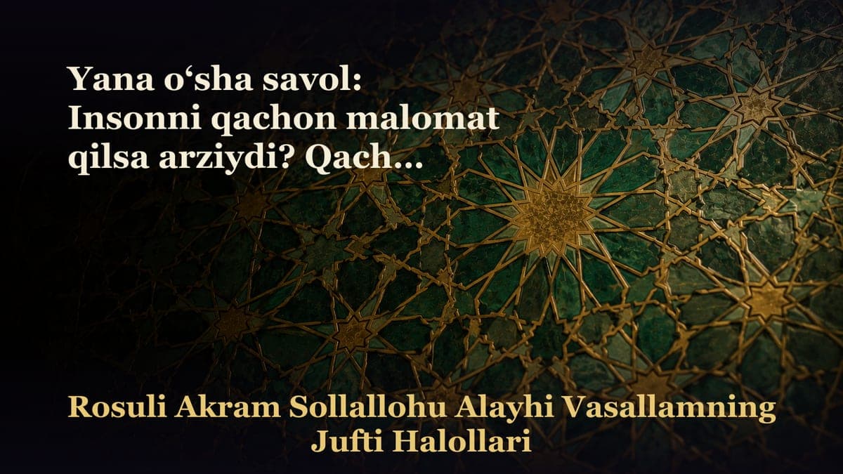 Yana o‘sha savol: Insonni qachon malomat qilsa arziydi? Qachon uni qoralash, mazammat qilish durust bo‘ladi?