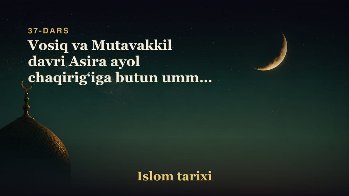 37-dars. Abbosiylar xalifaligi 9-suhbat: Vosiq va Mutavakkil davri Asira ayol chaqirig‘iga butun ummat qo‘zg‘alishi…