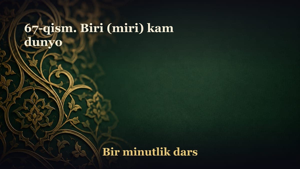 67-qism. Biri (miri) kam dunyo