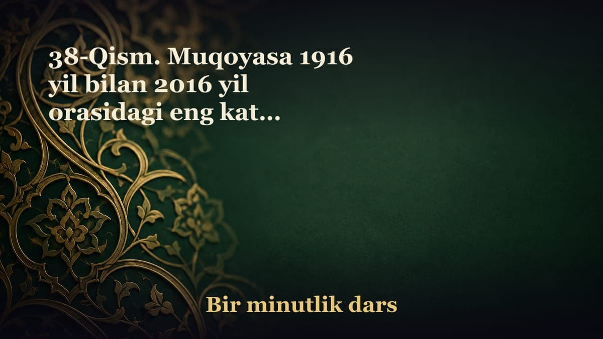 38-Qism. Muqoyasa 1916 yil bilan 2016 yil orasidagi eng katta tafovut