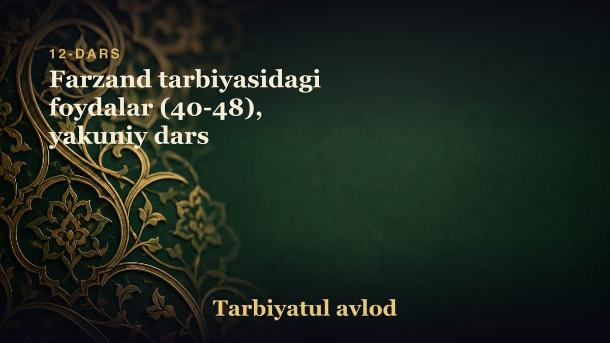 12-dars: Farzand tarbiyasidagi foydalar (40-48), yakuniy dars