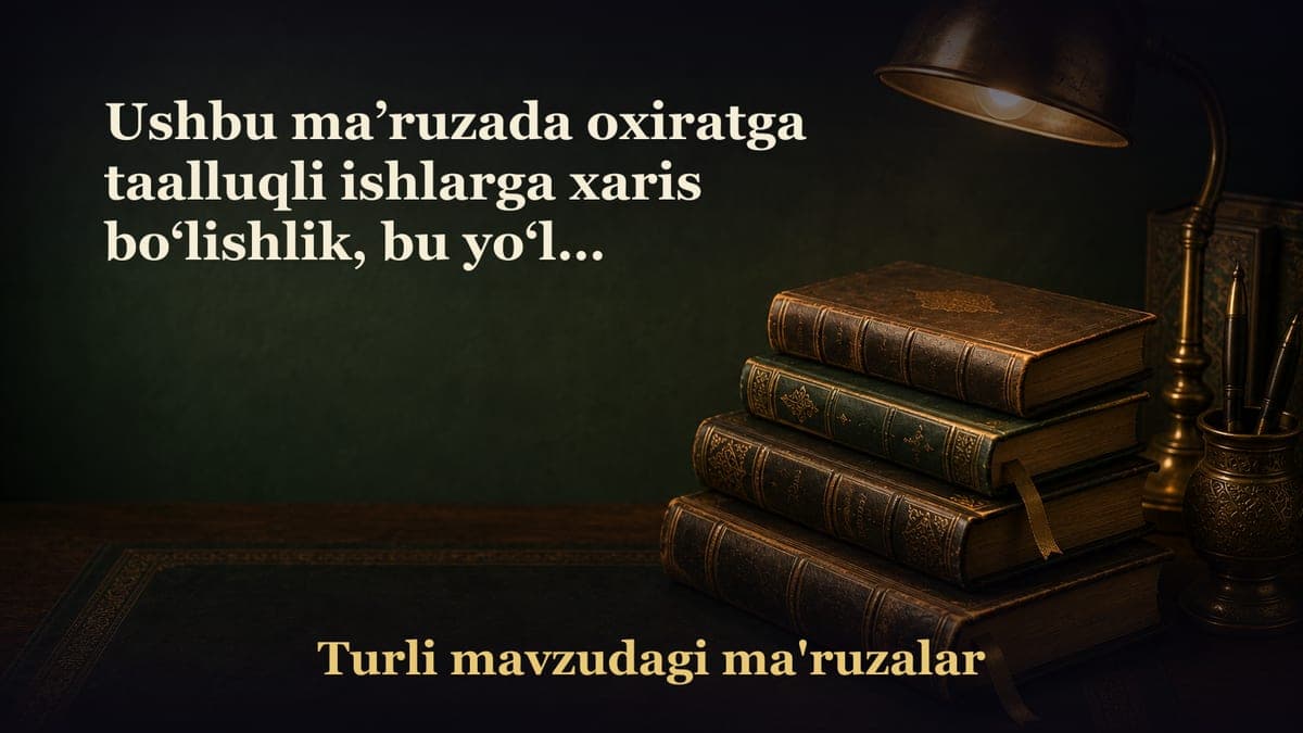 Ushbu ma’ruzada oxiratga taalluqli ishlarga xaris bo‘lishlik, bu yo‘lda boshqalarni deb o‘zini unutmaslik va oxirat…