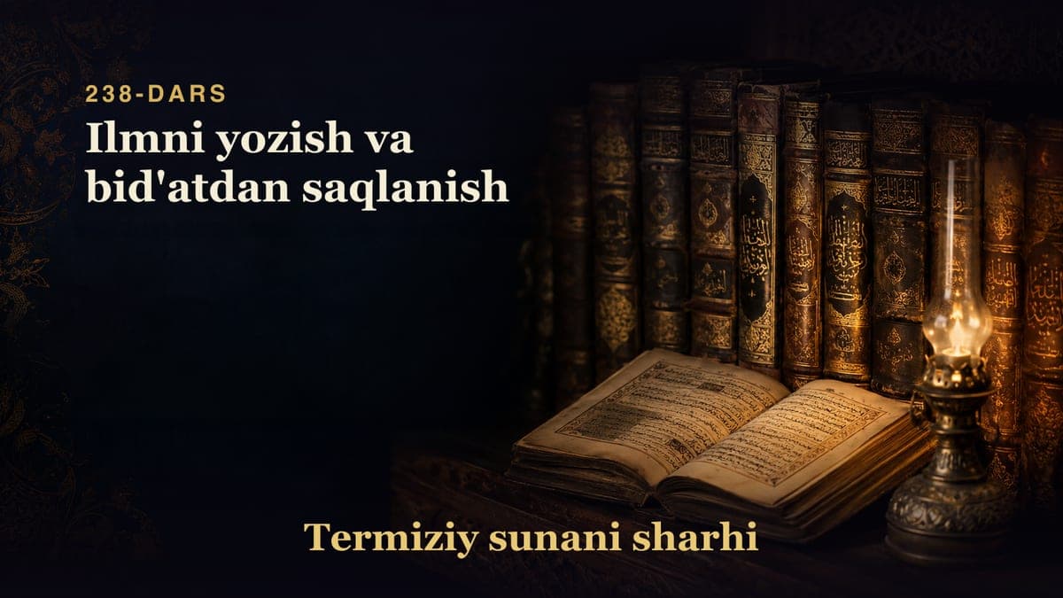 Termiziy sunani sharhi 238-dars | Ilmni yozish va bid'atdan saqlanish