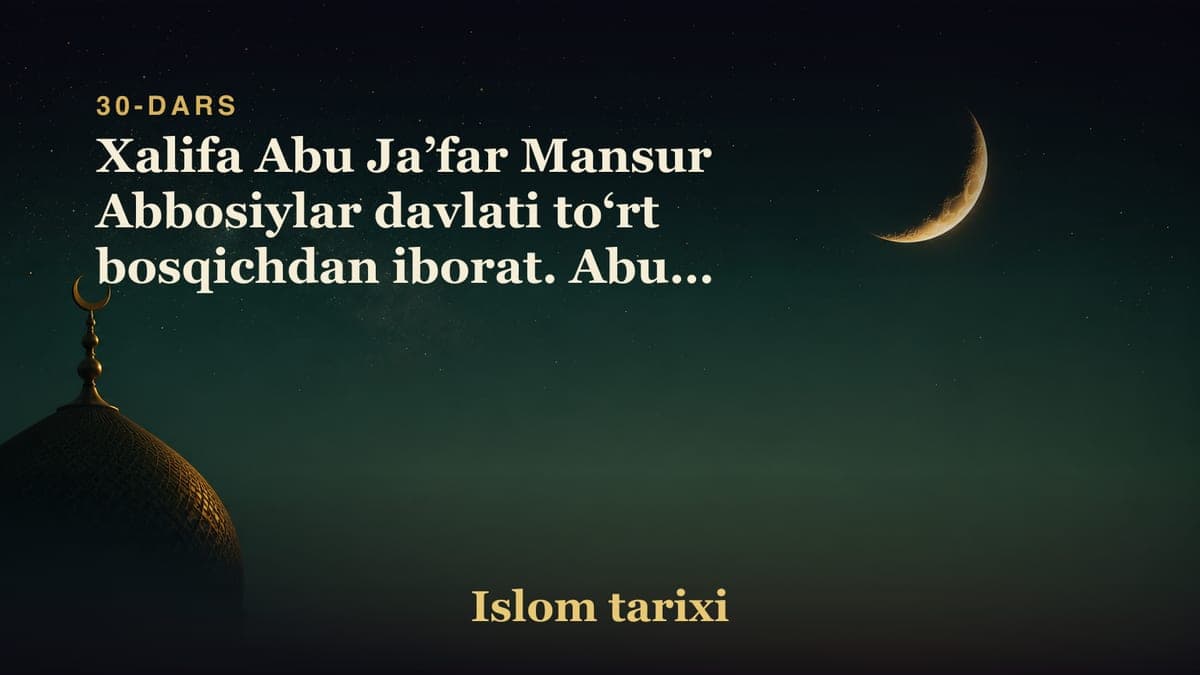 30-dars. Abbosiylar xalifaligi 2-suhbat: Xalifa Abu Ja’far Mansur Abbosiylar davlati to‘rt bosqichdan iborat. Abu…