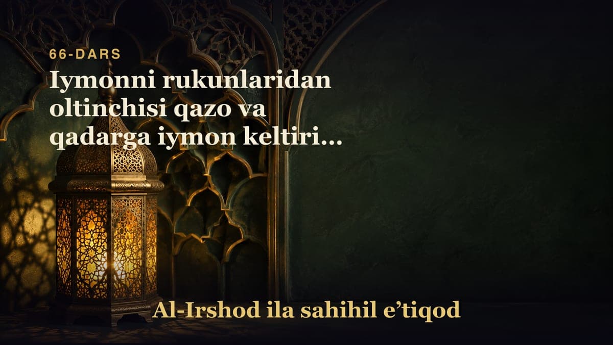 66-dars: Iymonni rukunlaridan oltinchisi qazo va qadarga iymon keltirish 1-qism