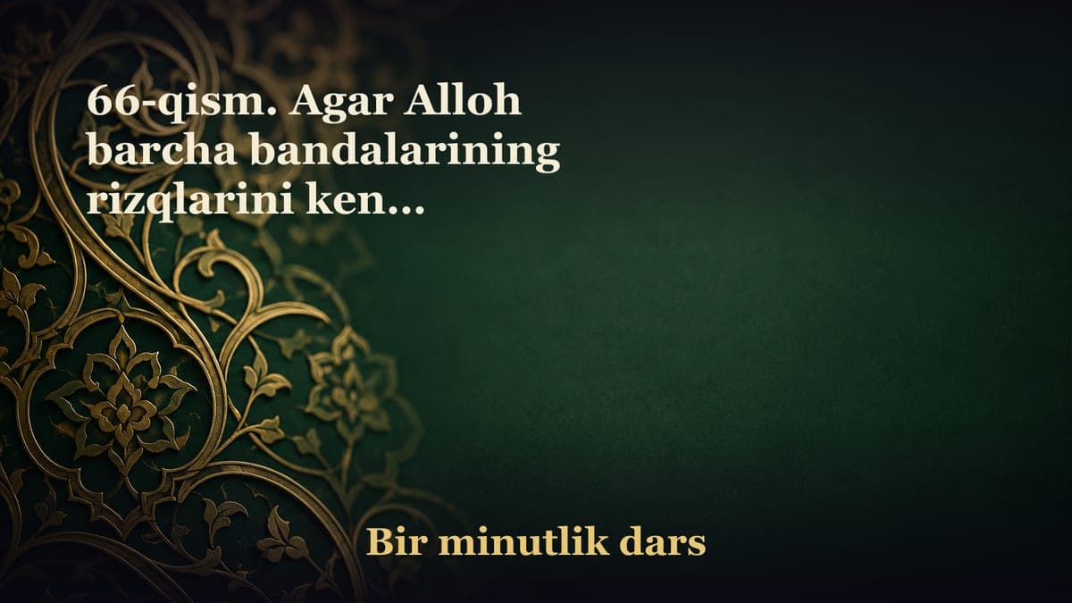 66-qism. Agar Alloh barcha bandalarining rizqlarini keng, mo‘l-ko‘l qilib qo‘ysa... Sho‘ro surasi 27-oyat {ولو بسط…