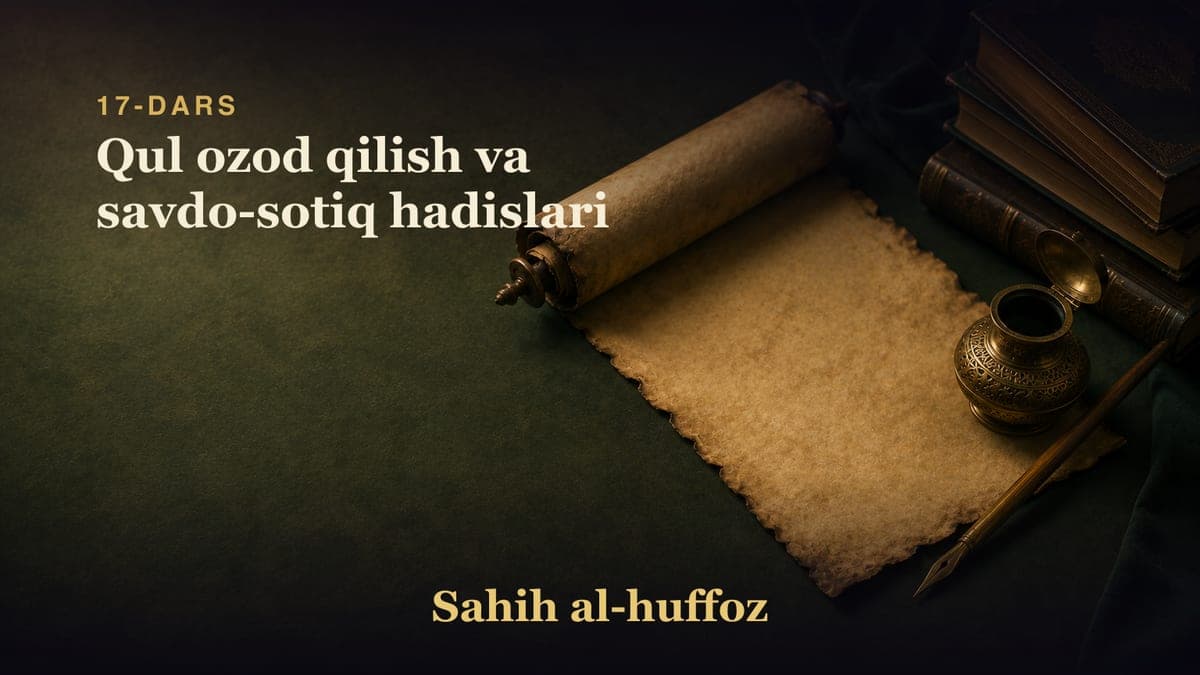 17-dars: Qul ozod qilish va savdo-sotiq hadislari
