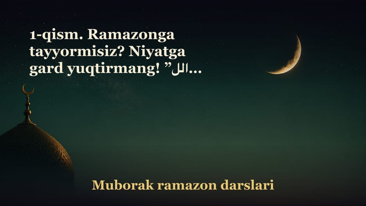 1-qism. Ramazonga tayyormisiz? Niyatga gard yuqtirmang! ”اللهم أهله علينا باليمن و الإيمان و السلامة و الإسلام، ربي…