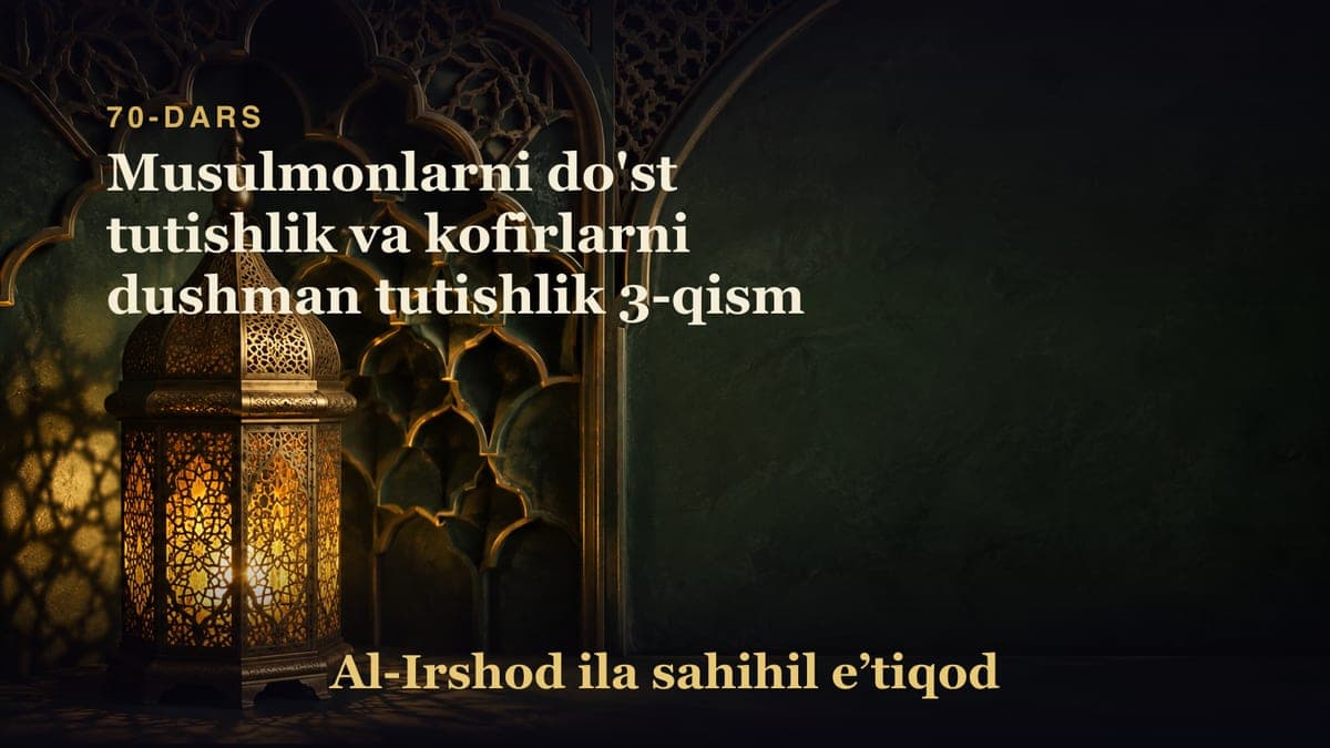 70-dars: Musulmonlarni do'st tutishlik va kofirlarni dushman tutishlik 3-qism