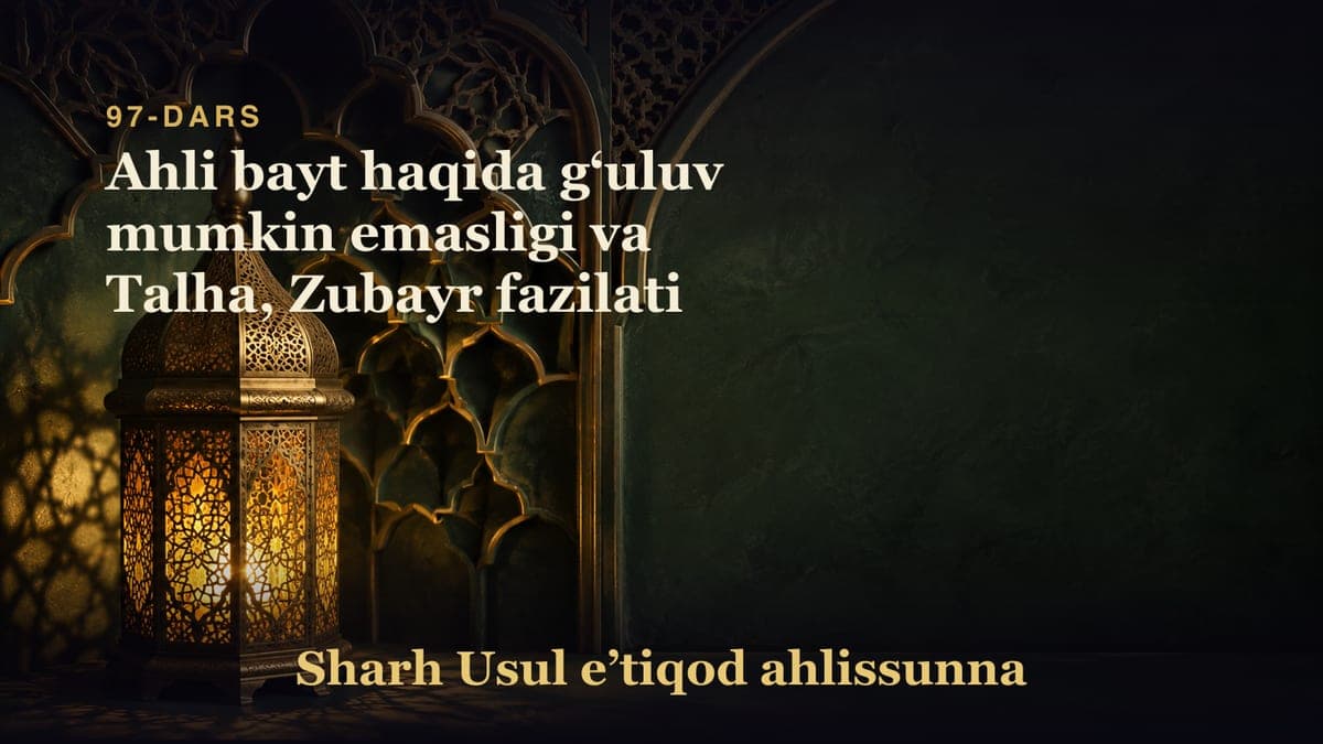 97-dars: Ahli bayt haqida gʻuluv mumkin emasligi va Talha, Zubayr fazilati