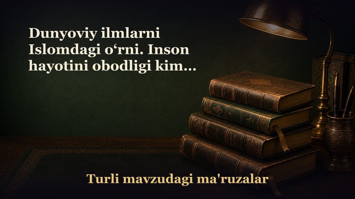 Dunyoviy ilmlarni Islomdagi o‘rni. Inson hayotini obodligi kimga kerak? Rizq talabi yo‘llaridan zaruri – dunyoviy…