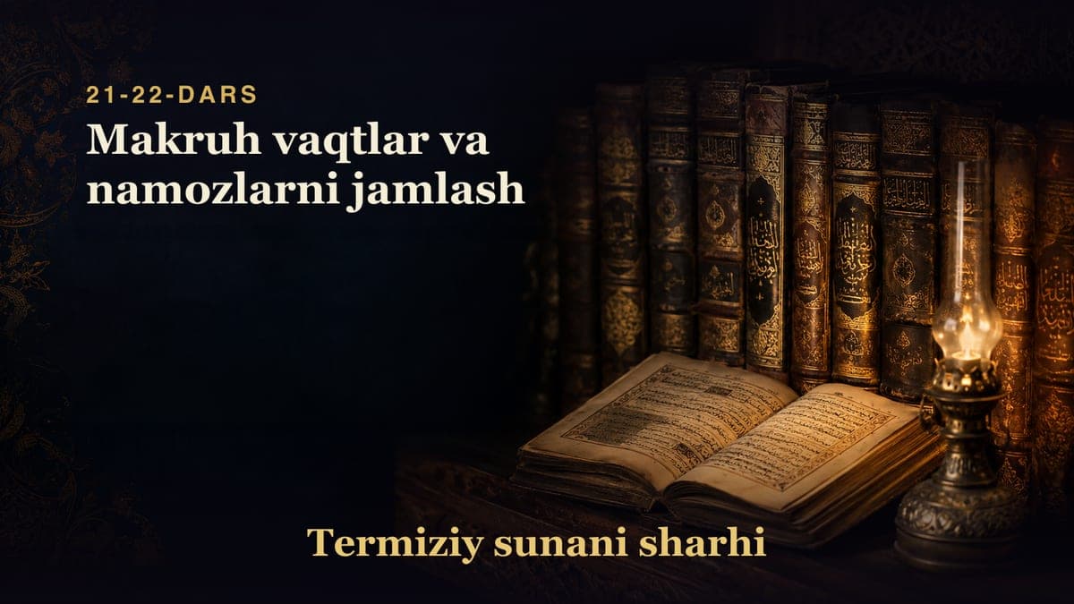 Termiziy sunani sharhi 21-22-dars | Makruh vaqtlar va namozlarni jamlash