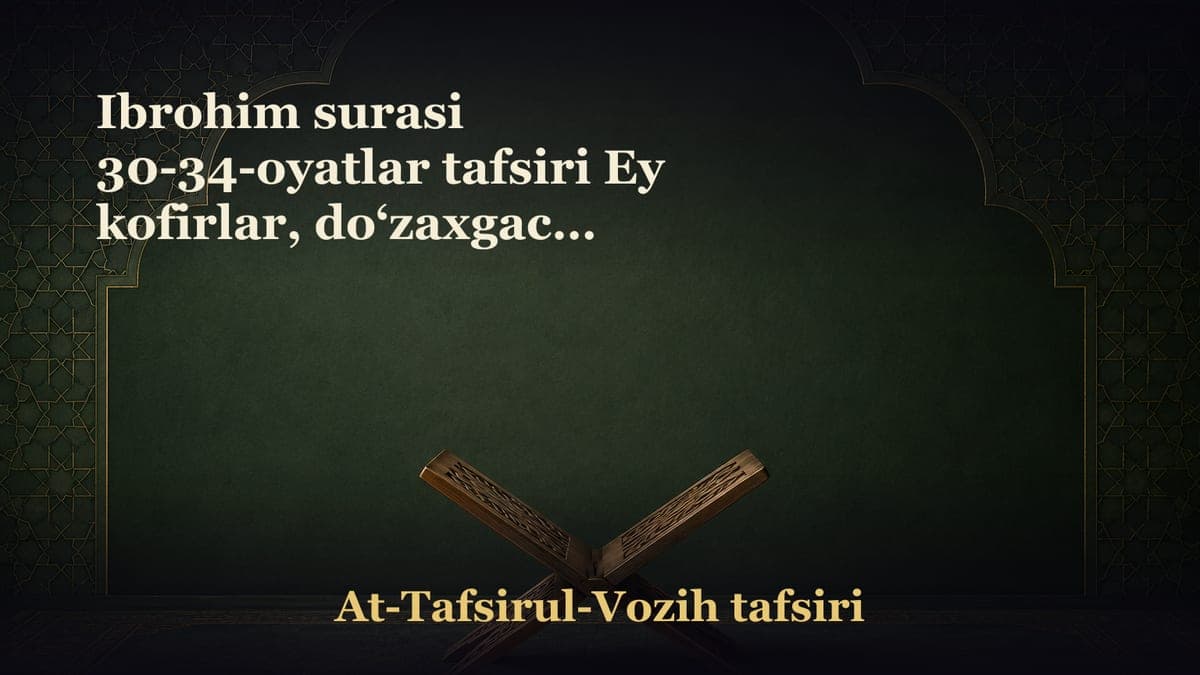 Ibrohim surasi 30-34-oyatlar tafsiri Ey kofirlar, do‘zaxgacha dunyoda maza qilib olinglar! Allohning oldida bandaga…