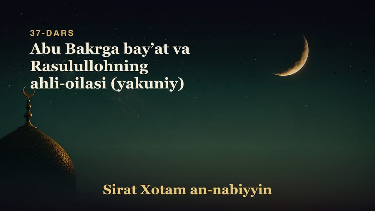 37-dars: Abu Bakrga bayʼat va Rasulullohning ahli-oilasi (yakuniy)
