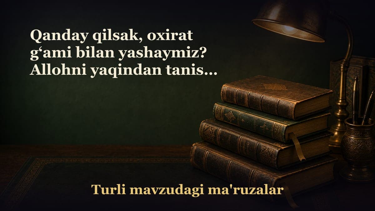 Qanday qilsak, oxirat g‘ami bilan yashaymiz? Allohni yaqindan tanish. Allohning vaʼda va ogohlantiruvlariga qattiq…