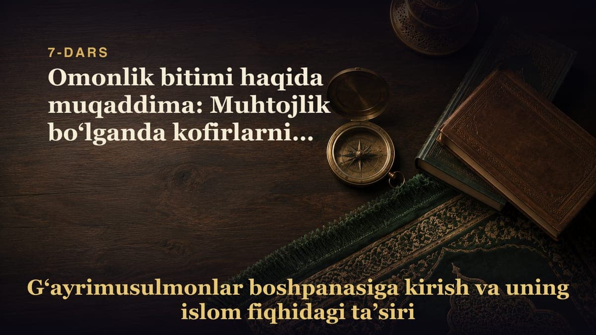 7-Dars. 3-qism: Omonlik bitimi haqida muqaddima: Muhtojlik bo‘lganda kofirlarning omonligiga kirishning joizligi…