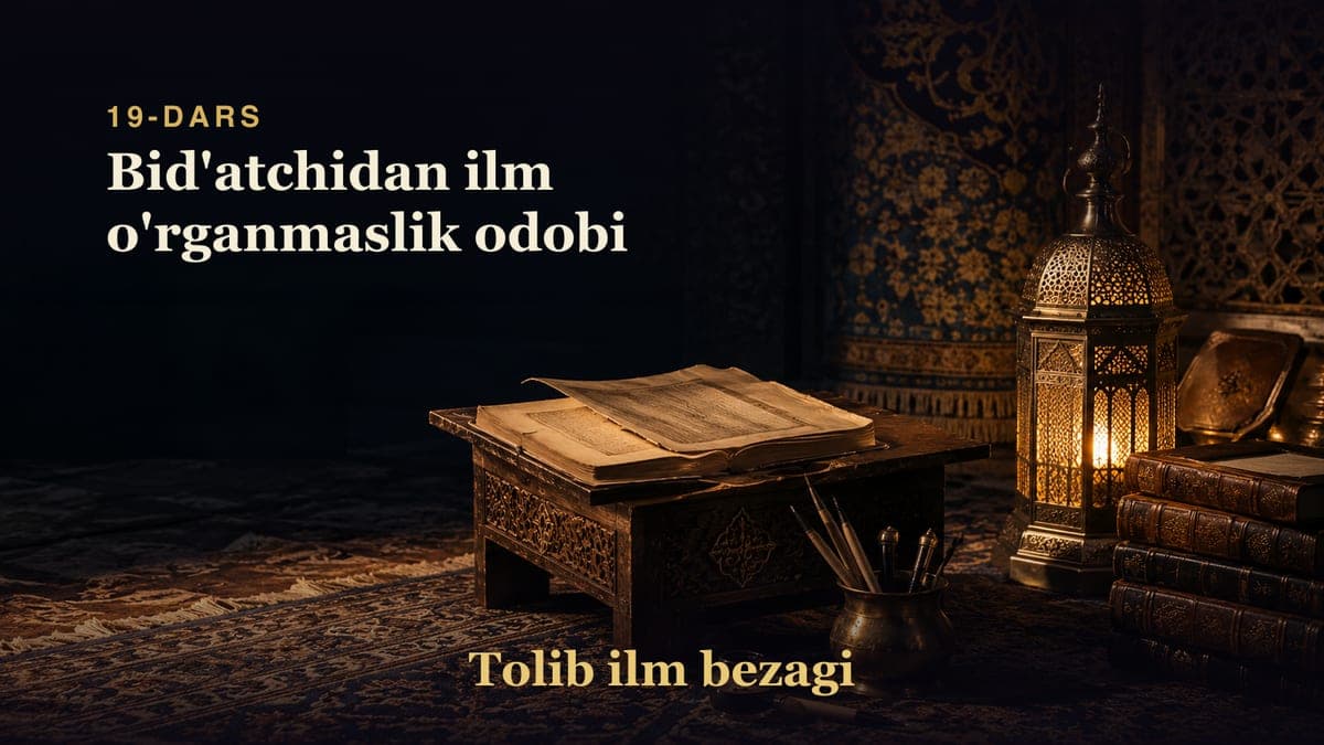 Tolib ilm bezagi 19-dars | Bid'atchidan ilm o'rganmaslik odobi